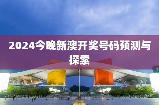 2024今晚新澳开奖号码预测与探索