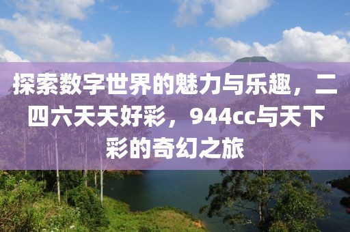 探索数字世界的魅力与乐趣，二四六天天好彩，944cc与天下彩的奇幻之旅