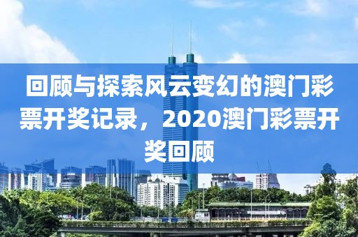 回顾与探索风云变幻的澳门彩票开奖记录，2020澳门彩票开奖回顾