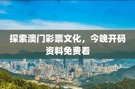 探索澳门彩票文化，今晚开码资料免费看