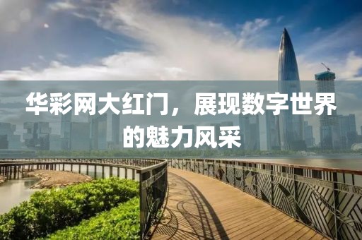 华彩网大红门，展现数字世界的魅力风采