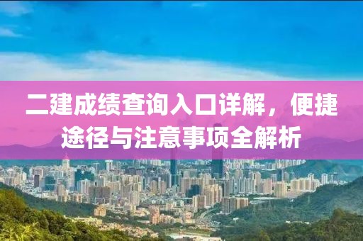 二建成绩查询入口详解，便捷途径与注意事项全解析