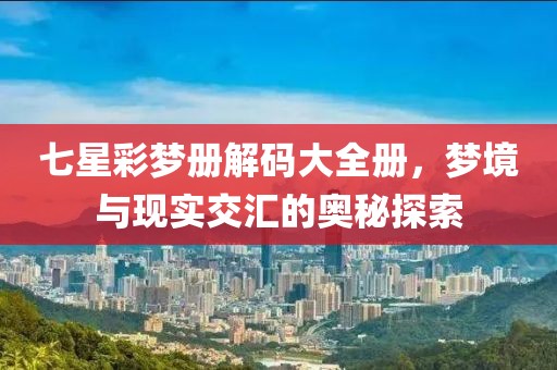 七星彩梦册解码大全册，梦境与现实交汇的奥秘探索
