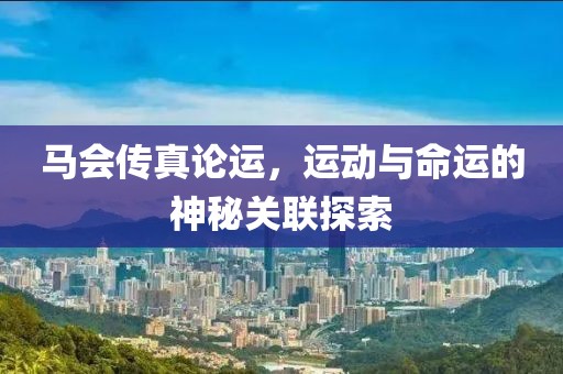 马会传真论运，运动与命运的神秘关联探索