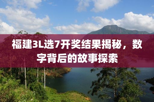 福建3L选7开奖结果揭秘，数字背后的故事探索