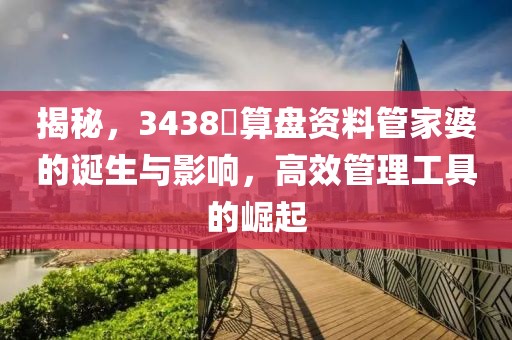 揭秘，3438鉄算盘资料管家婆的诞生与影响，高效管理工具的崛起