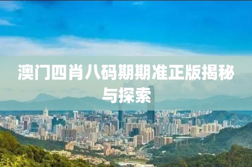 澳门四肖八码期期准正版揭秘与探索