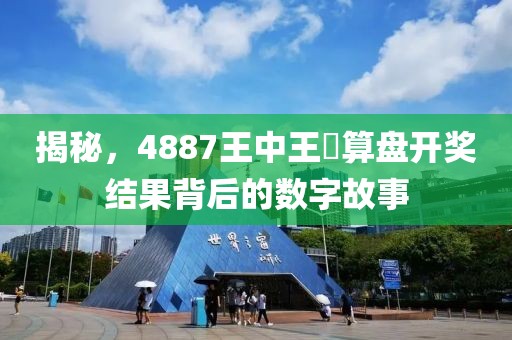 揭秘，4887王中王鉄算盘开奖结果背后的数字故事
