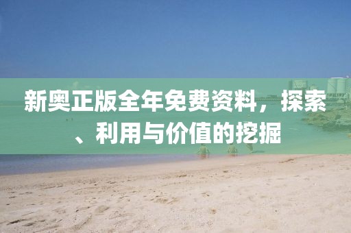 新奥正版全年免费资料，探索、利用与价值的挖掘