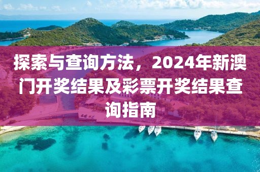 探索与查询方法，2024年新澳门开奖结果及彩票开奖结果查询指南