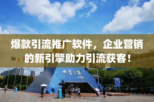 爆款引流推广软件，企业营销的新引擎助力引流获客！