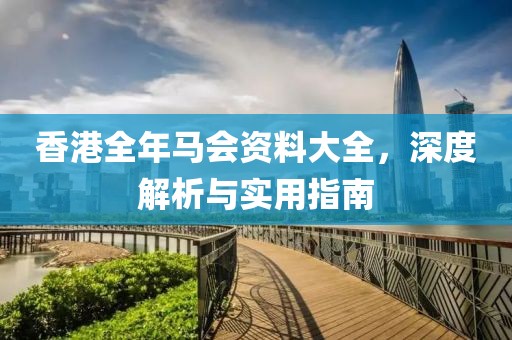 香港全年马会资料大全，深度解析与实用指南
