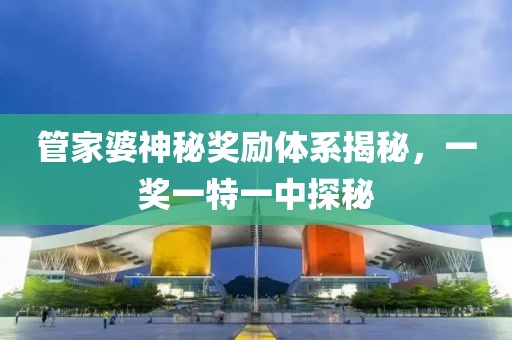 管家婆神秘奖励体系揭秘，一奖一特一中探秘