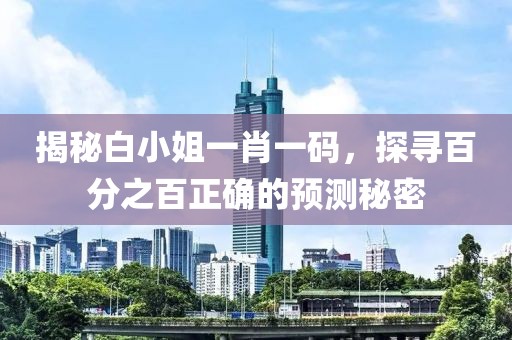 揭秘白小姐一肖一码，探寻百分之百正确的预测秘密