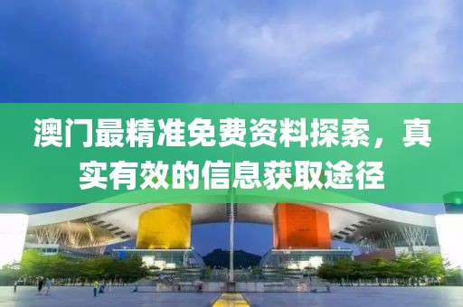 澳门最精准免费资料探索，真实有效的信息获取途径