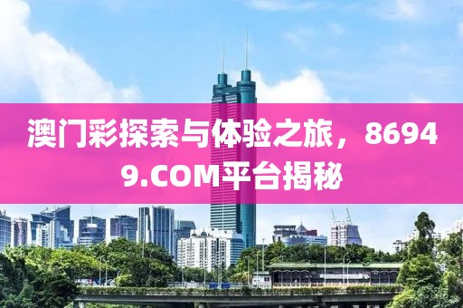 澳门彩探索与体验之旅，86949.COM平台揭秘