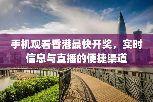 手机观看香港最快开奖，实时信息与直播的便捷渠道