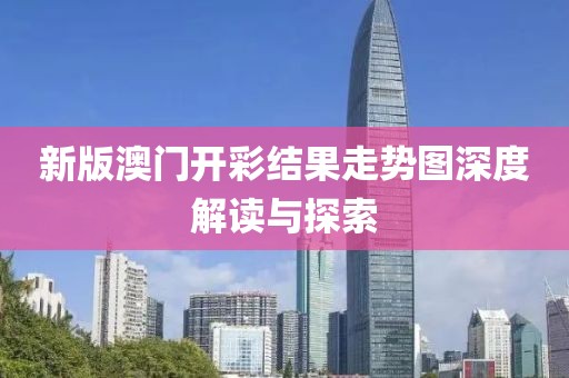 新版澳门开彩结果走势图深度解读与探索