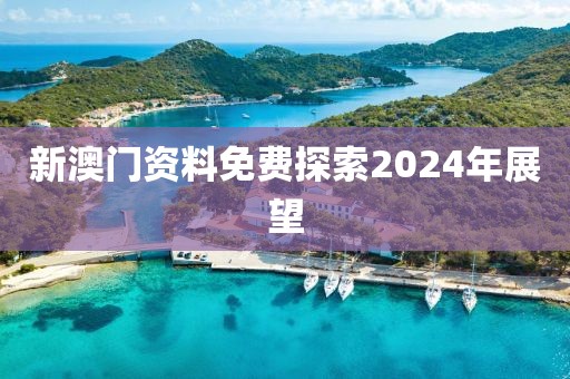新澳门资料免费探索2024年展望