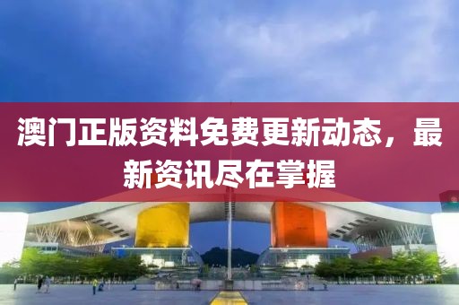 澳门正版资料免费更新动态，最新资讯尽在掌握