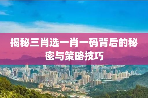 揭秘三肖选一肖一码背后的秘密与策略技巧
