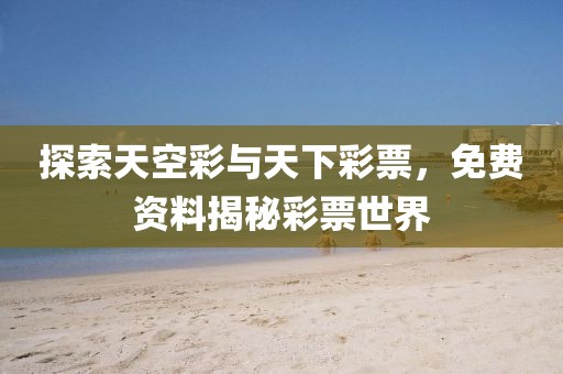 探索天空彩与天下彩票，免费资料揭秘彩票世界