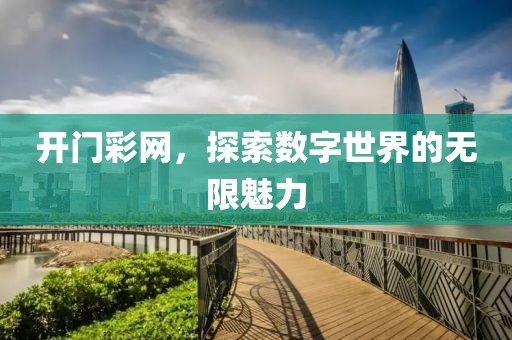 开门彩网，探索数字世界的无限魅力