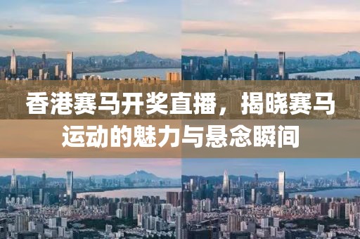 香港赛马开奖直播，揭晓赛马运动的魅力与悬念瞬间