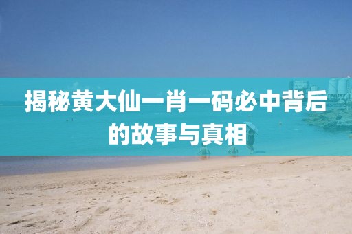 揭秘黄大仙一肖一码必中背后的故事与真相