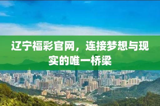 辽宁福彩官网，连接梦想与现实的唯一桥梁