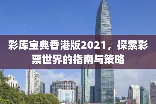 彩库宝典香港版2021，探索彩票世界的指南与策略