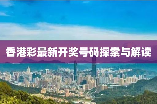 香港彩最新开奖号码探索与解读