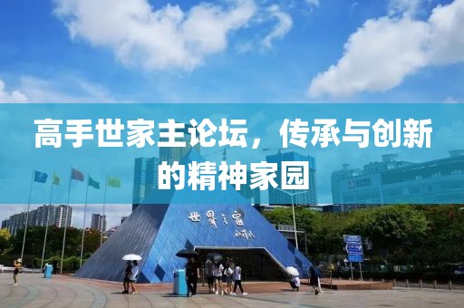 高手世家主论坛，传承与创新的精神家园
