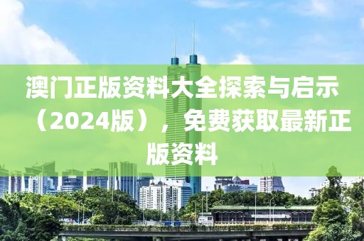 澳门正版资料大全探索与启示（2024版），免费获取最新正版资料