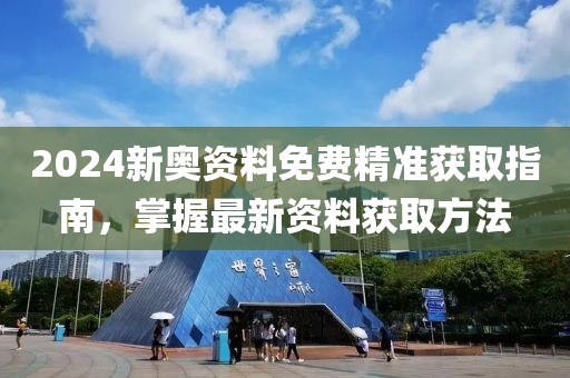 2024新奥资料免费精准获取指南，掌握最新资料获取方法