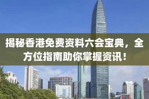 揭秘香港免费资料六会宝典，全方位指南助你掌握资讯！