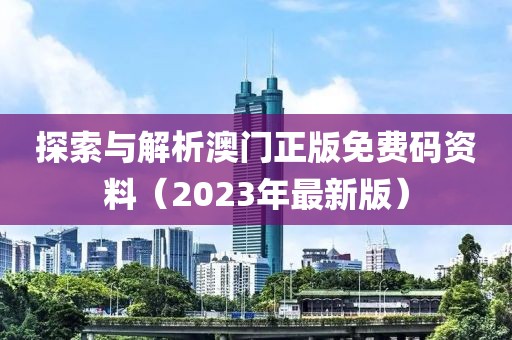 探索与解析澳门正版免费码资料（2023年最新版）
