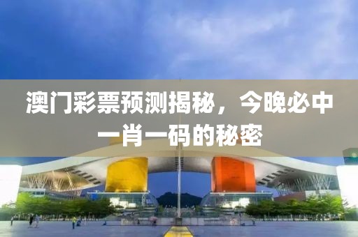 澳门彩票预测揭秘，今晚必中一肖一码的秘密