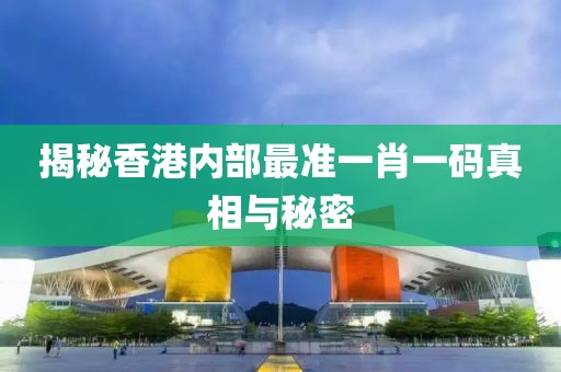 揭秘香港内部最准一肖一码真相与秘密