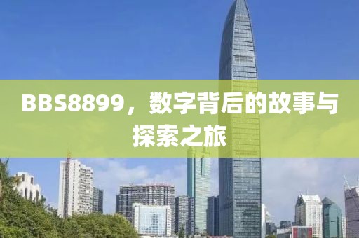 BBS8899，数字背后的故事与探索之旅