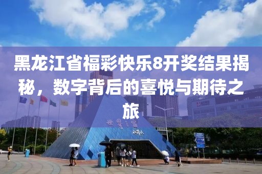 黑龙江省福彩快乐8开奖结果揭秘，数字背后的喜悦与期待之旅