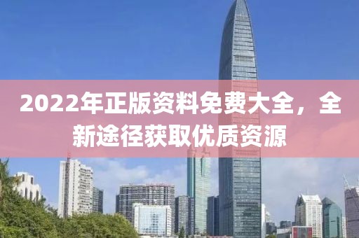 2022年正版资料免费大全，全新途径获取优质资源