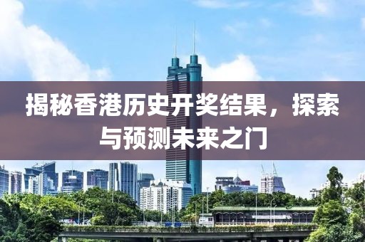 揭秘香港历史开奖结果，探索与预测未来之门
