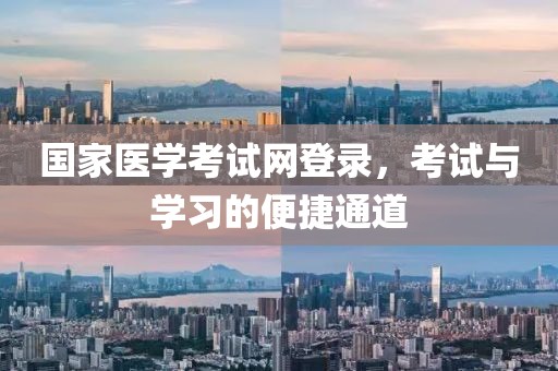 国家医学考试网登录，考试与学习的便捷通道