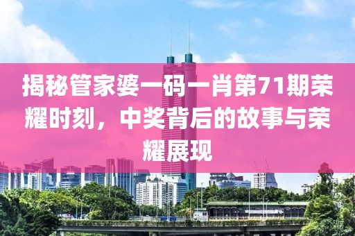 揭秘管家婆一码一肖第71期荣耀时刻，中奖背后的故事与荣耀展现