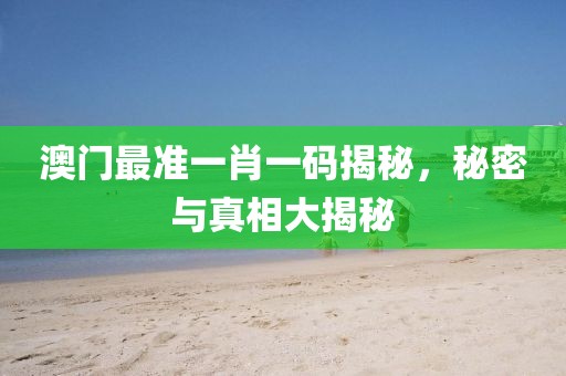 澳门最准一肖一码揭秘，秘密与真相大揭秘