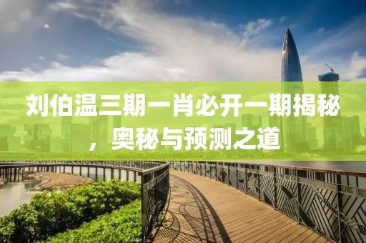 刘伯温三期一肖必开一期揭秘，奥秘与预测之道