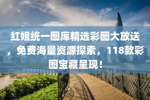 红姐统一图库精选彩图大放送，免费海量资源探索，118款彩图宝藏呈现！