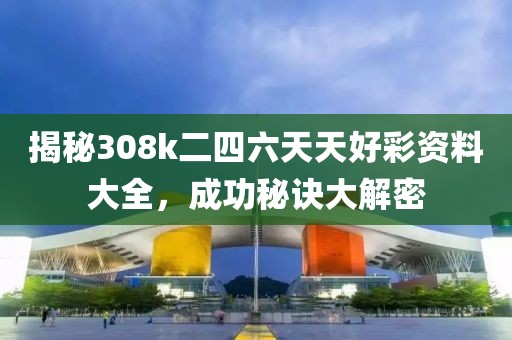揭秘308k二四六天天好彩资料大全，成功秘诀大解密