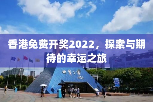 香港免费开奖2022，探索与期待的幸运之旅